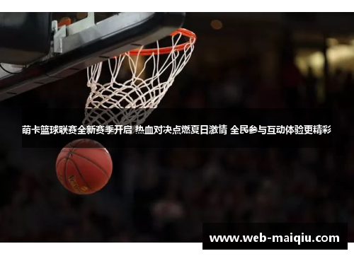 萌卡篮球联赛全新赛季开启 热血对决点燃夏日激情 全民参与互动体验更精彩